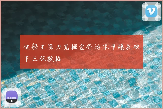 快船主场力克掘金乔治末节爆发砍下三双数据