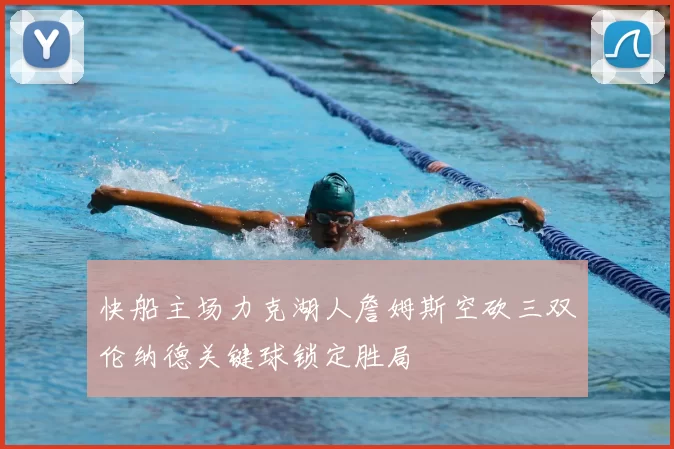 快船主场力克湖人詹姆斯空砍三双伦纳德关键球锁定胜局