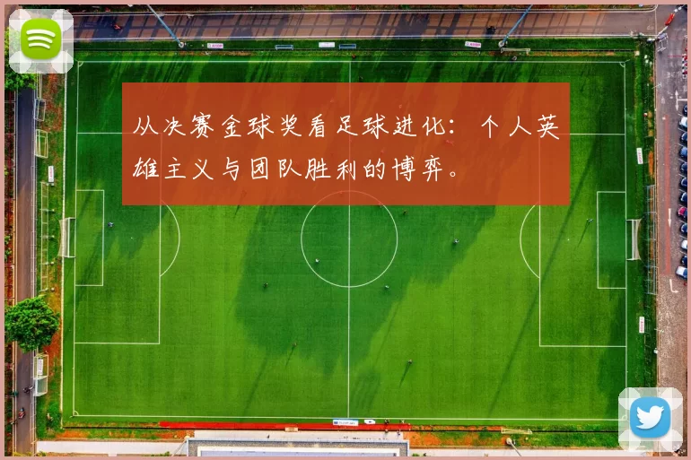 从决赛金球奖看足球进化：个人英雄主义与团队胜利的博弈。