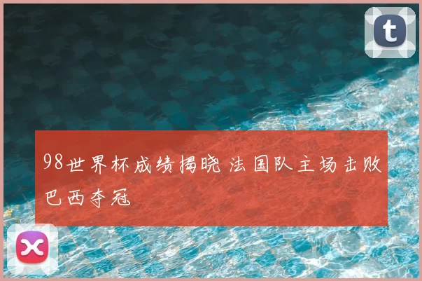 98世界杯成绩揭晓 法国队主场击败巴西夺冠