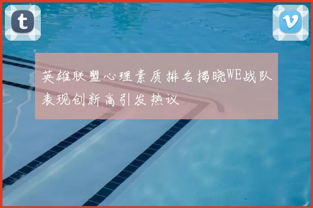 英雄联盟心理素质排名揭晓WE战队表现创新高引发热议