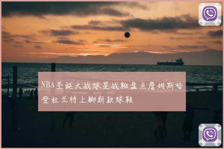 NBA圣诞大战球星战靴盘点詹姆斯哈登杜兰特上脚新款球鞋