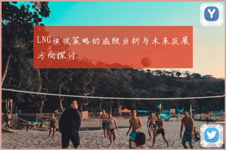 LNG快攻策略的成败分析与未来发展方向探讨