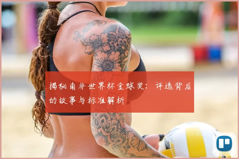 揭秘南非世界杯金球奖：评选背后的故事与标准解析