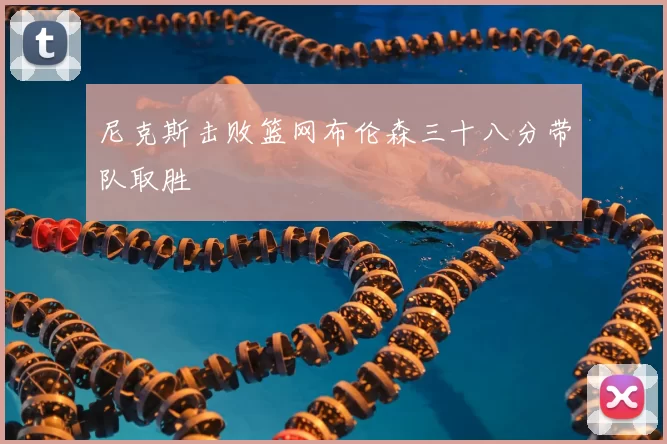 尼克斯击败篮网布伦森三十八分带队取胜