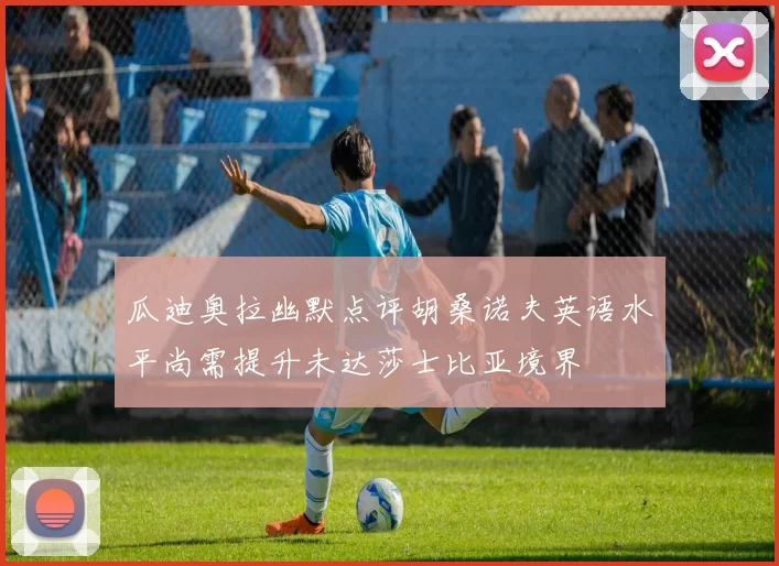 瓜迪奥拉幽默点评胡桑诺夫英语水平尚需提升未达莎士比亚境界