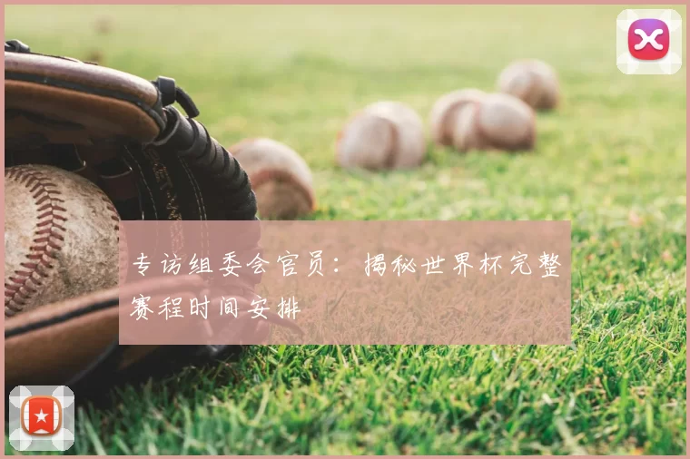 专访组委会官员：揭秘世界杯完整赛程时间安排