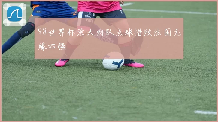 98世界杯意大利队点球惜败法国无缘四强