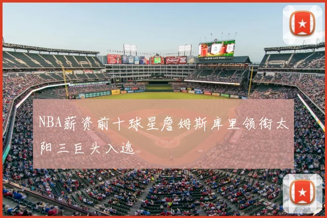 NBA薪资前十球星詹姆斯库里领衔太阳三巨头入选