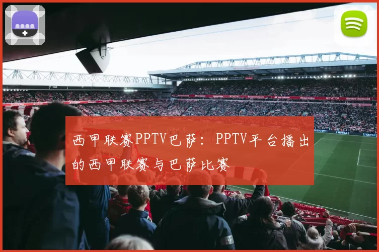 西甲联赛PPTV巴萨：PPTV平台播出的西甲联赛与巴萨比赛