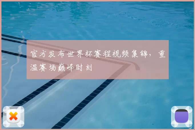 官方发布世界杯赛程视频集锦，重温赛场巅峰时刻