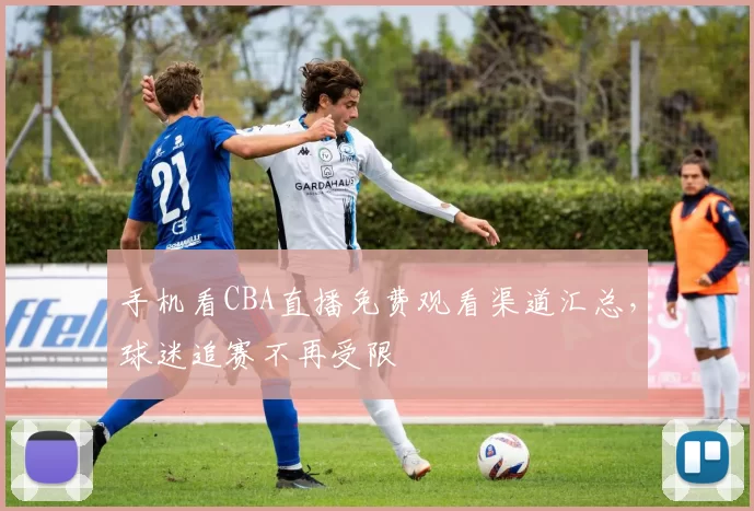 手机看CBA直播免费观看渠道汇总，球迷追赛不再受限