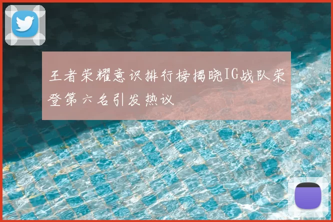 王者荣耀意识排行榜揭晓IG战队荣登第六名引发热议