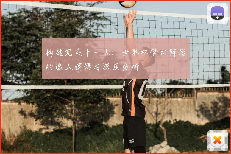 构建完美十一人：世界杯梦幻阵容的选人逻辑与深度分析