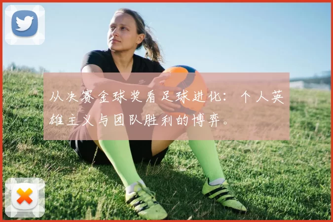 从决赛金球奖看足球进化：个人英雄主义与团队胜利的博弈。
