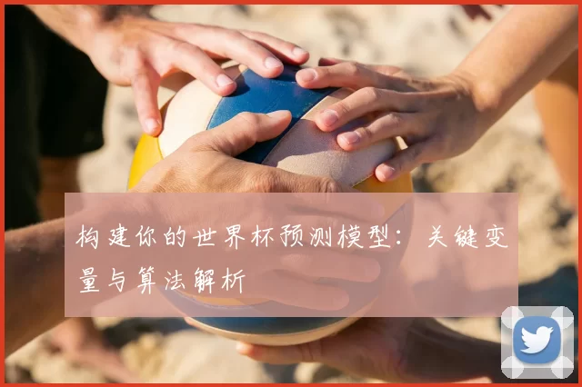 构建你的世界杯预测模型：关键变量与算法解析