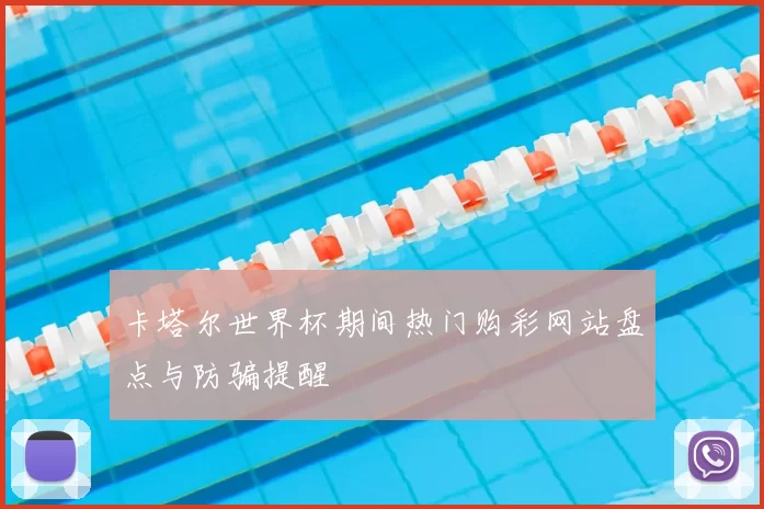 卡塔尔世界杯期间热门购彩网站盘点与防骗提醒