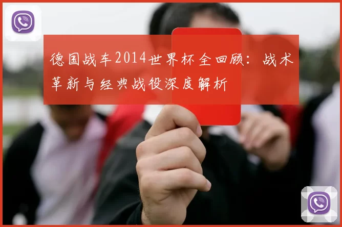 德国战车2014世界杯全回顾:战术革新与经典战役深度解析