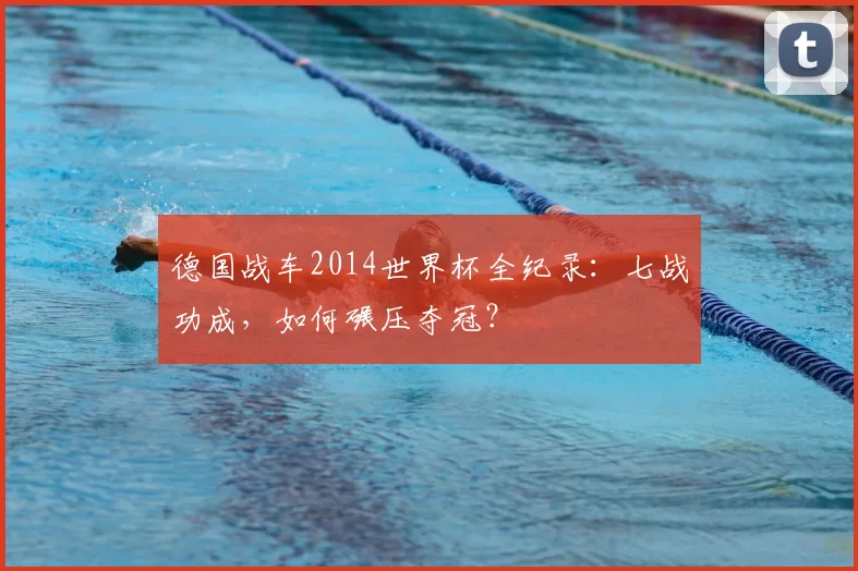 德国战车2014世界杯全纪录：七战功成，如何碾压夺冠？