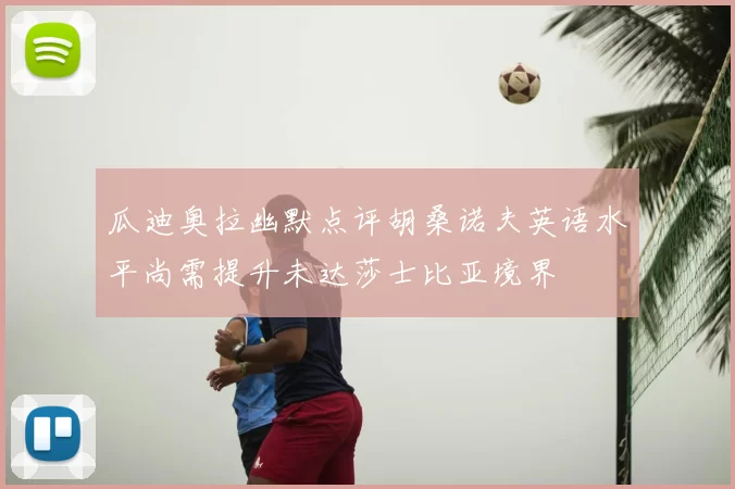 瓜迪奥拉幽默点评胡桑诺夫英语水平尚需提升未达莎士比亚境界