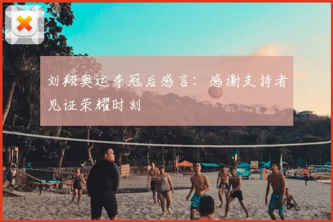 刘翔奥运夺冠后感言：感谢支持者见证荣耀时刻