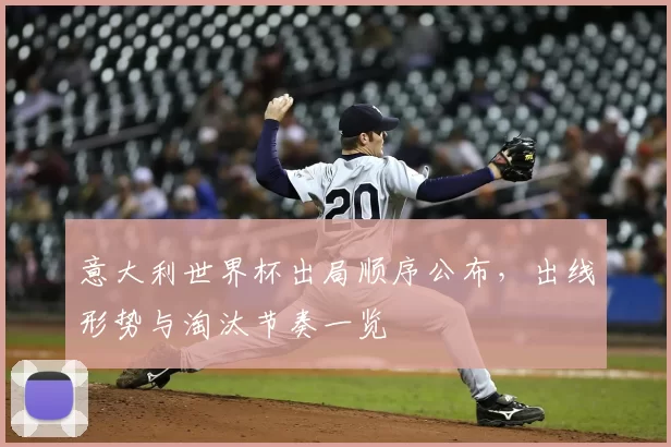 意大利世界杯出局顺序公布,出线形势与淘汰节奏一览