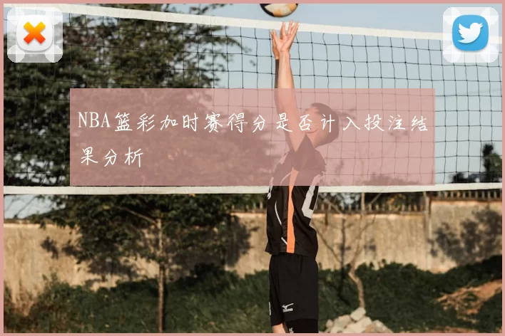 NBA篮彩加时赛得分是否计入投注结果分析