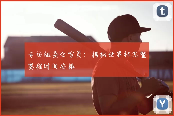 专访组委会官员：揭秘世界杯完整赛程时间安排