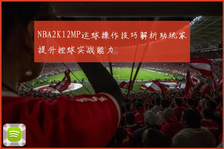 NBA2K12MP运球操作技巧解析助玩家提升控球实战能力
