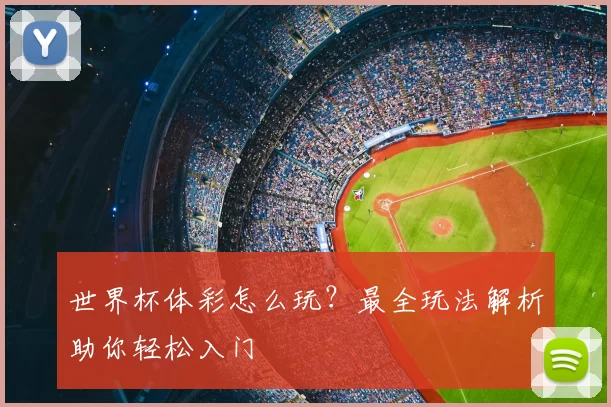 世界杯体彩怎么玩？最全玩法解析助你轻松入门