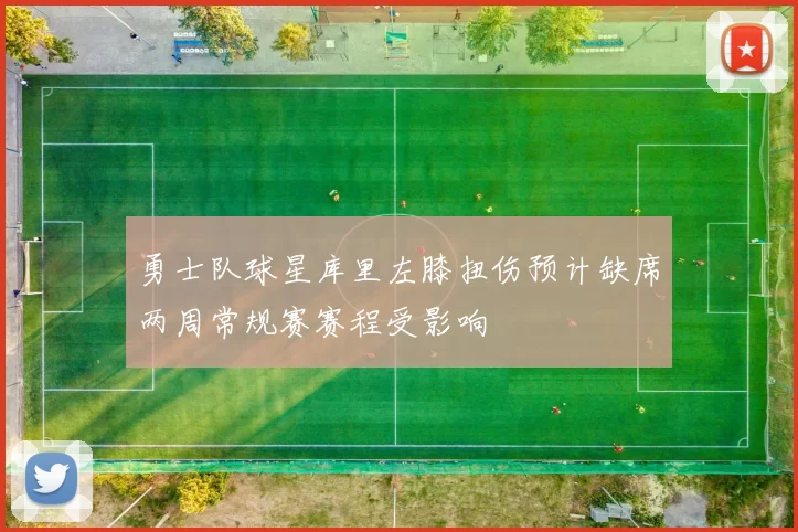 勇士队球星库里左膝扭伤预计缺席两周常规赛赛程受影响