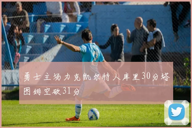 勇士主场力克凯尔特人库里30分塔图姆空砍31分