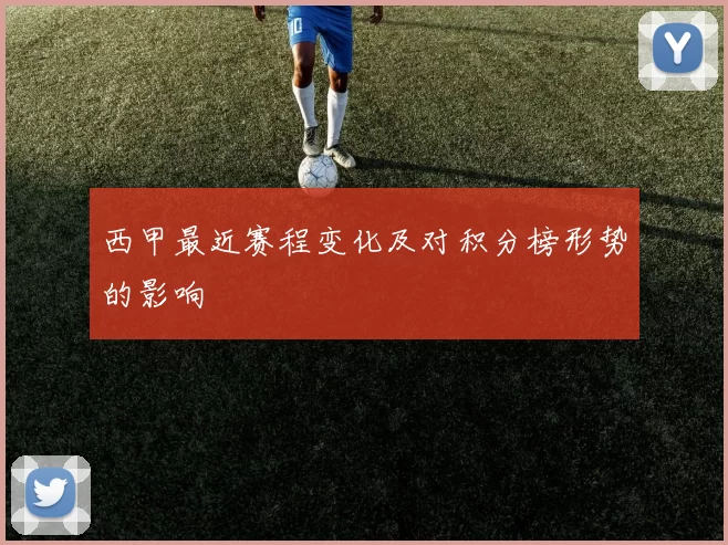 西甲最近赛程变化及对积分榜形势的影响