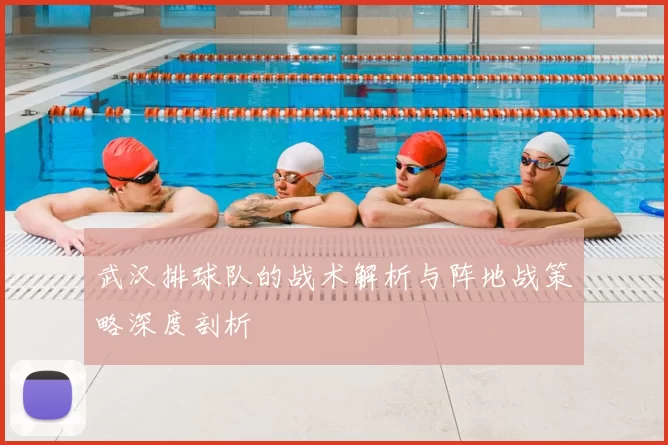 武汉排球队的战术解析与阵地战策略深度剖析
