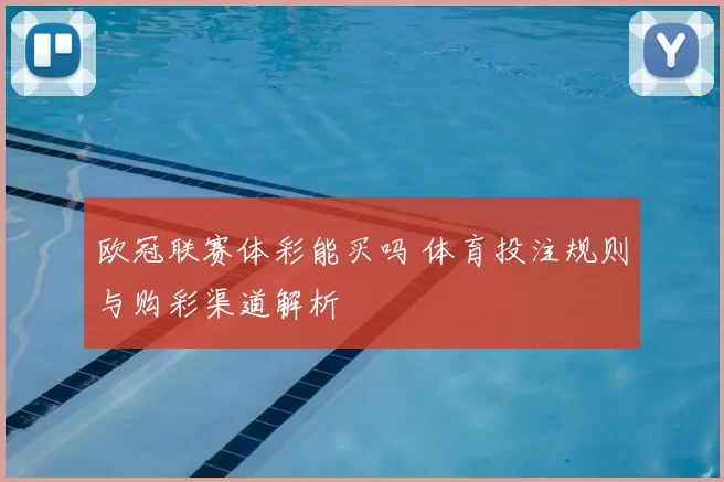 欧冠联赛体彩能买吗 体育投注规则与购彩渠道解析