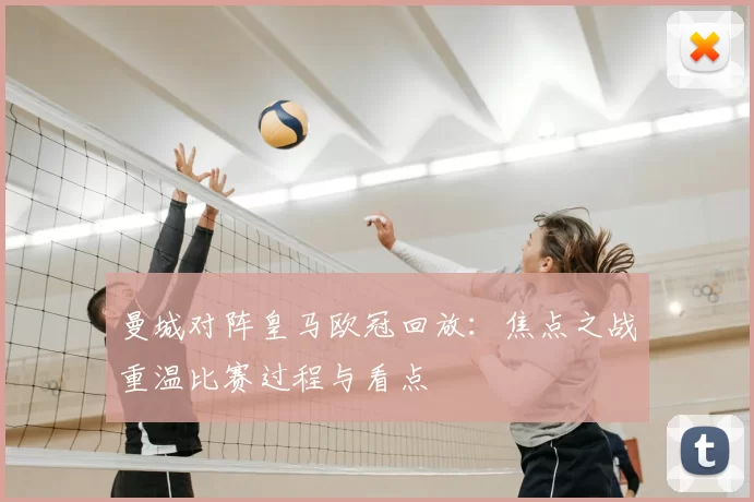 曼城对阵皇马欧冠回放：焦点之战重温比赛过程与看点