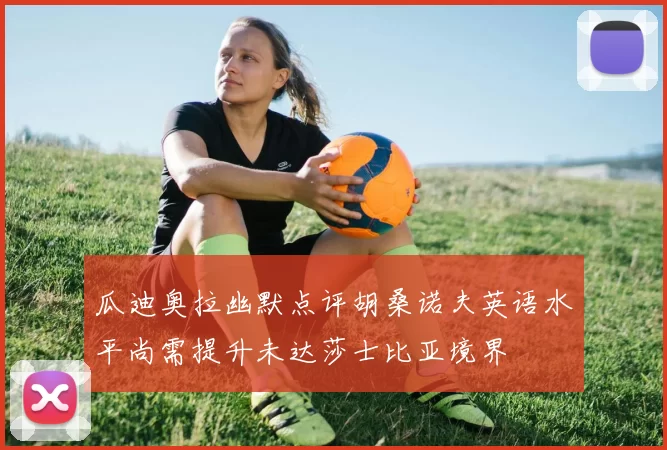 瓜迪奥拉幽默点评胡桑诺夫英语水平尚需提升未达莎士比亚境界