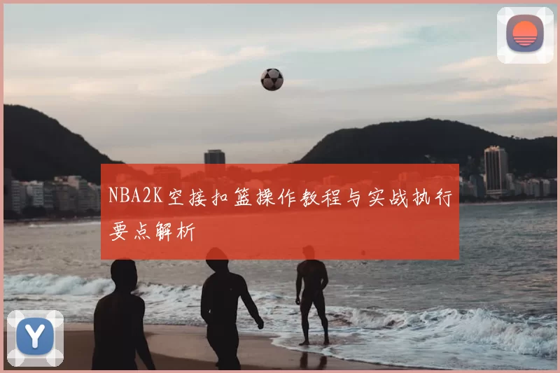 NBA2K空接扣篮操作教程与实战执行要点解析