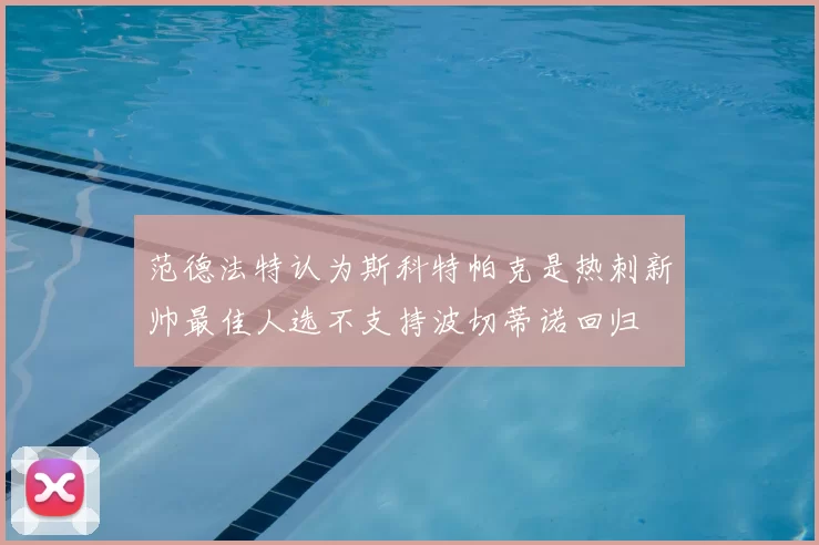 范德法特认为斯科特帕克是热刺新帅最佳人选不支持波切蒂诺回归