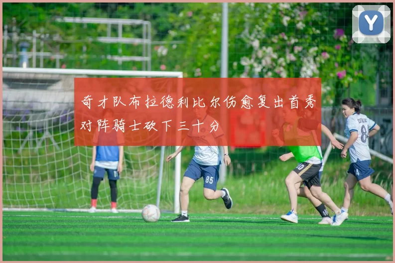 奇才队布拉德利比尔伤愈复出首秀对阵骑士砍下三十分