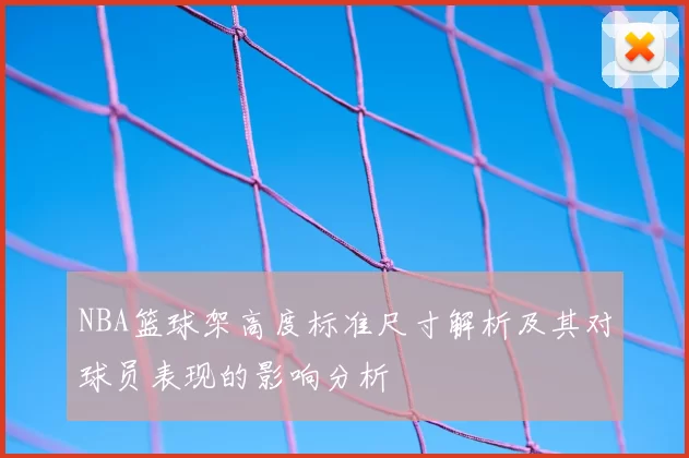 NBA篮球架高度标准尺寸解析及其对球员表现的影响分析