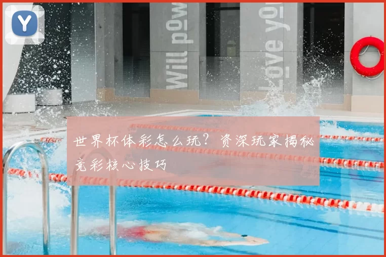 世界杯体彩怎么玩?资深玩家揭秘竞彩核心技巧