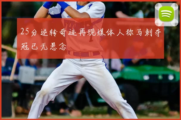 25分逆转奇迹再现媒体人称马刺夺冠已无悬念
