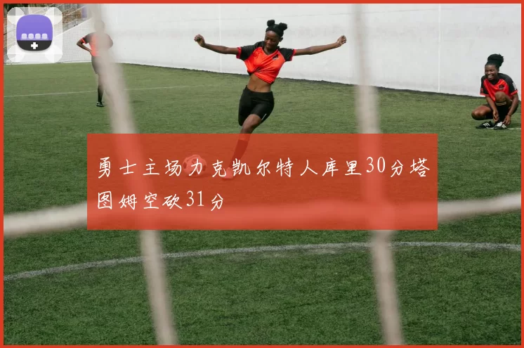 勇士主场力克凯尔特人库里30分塔图姆空砍31分