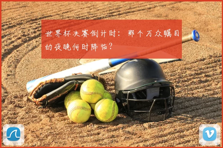 世界杯决赛倒计时:那个万众瞩目的夜晚何时降临?