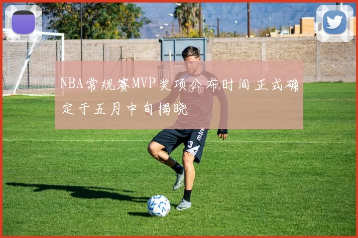 NBA常规赛MVP奖项公布时间正式确定于五月中旬揭晓
