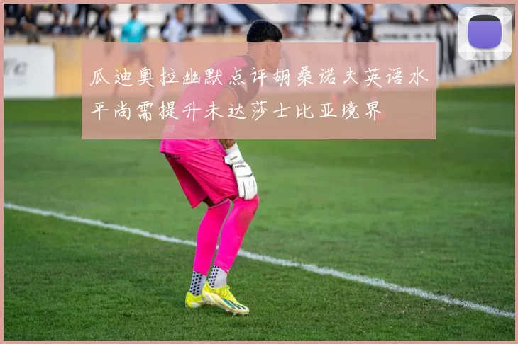 瓜迪奥拉幽默点评胡桑诺夫英语水平尚需提升未达莎士比亚境界
