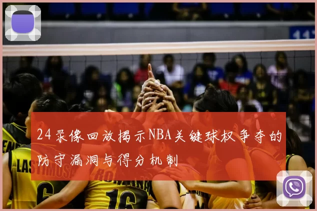 24录像回放揭示NBA关键球权争夺的防守漏洞与得分机制