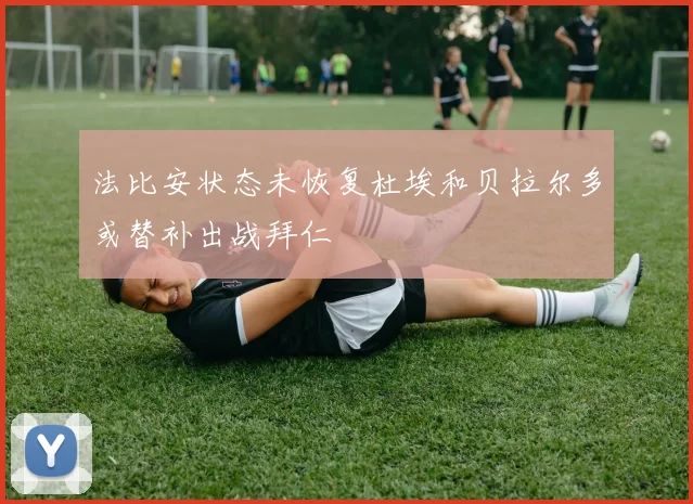 法比安状态未恢复杜埃和贝拉尔多或替补出战拜仁