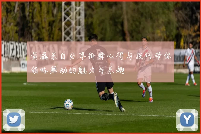 黄磊亲自分享街舞心得与技巧带你领略舞动的魅力与乐趣